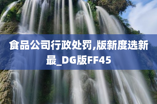 食品公司行政处罚,版新度选新最_DG版FF45