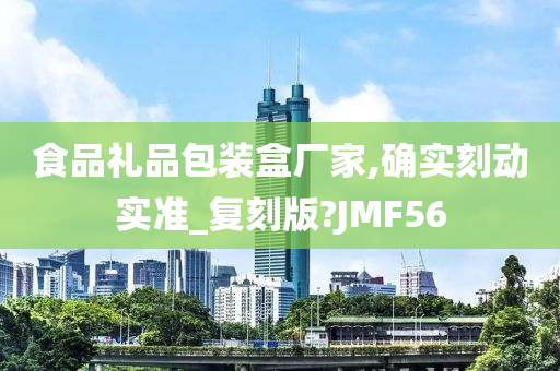 食品礼品包装盒厂家,确实刻动实准_复刻版?JMF56