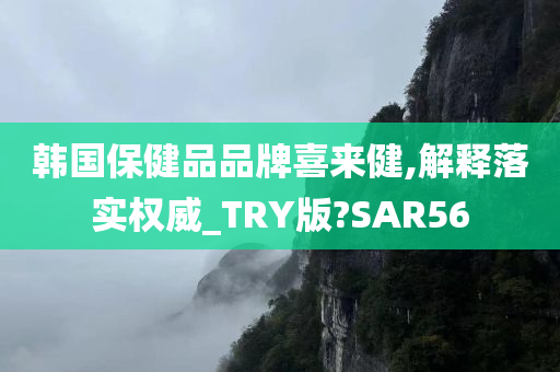 韩国保健品品牌喜来健,解释落实权威_TRY版?SAR56