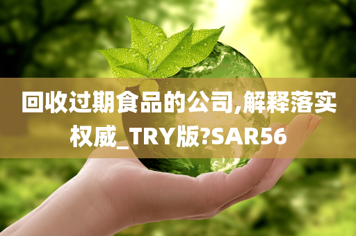 回收过期食品的公司,解释落实权威_TRY版?SAR56