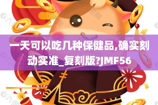 一天可以吃几种保健品,确实刻动实准_复刻版?JMF56