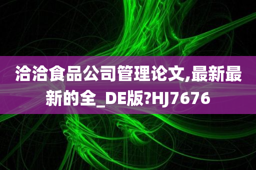 洽洽食品公司管理论文,最新最新的全_DE版?HJ7676