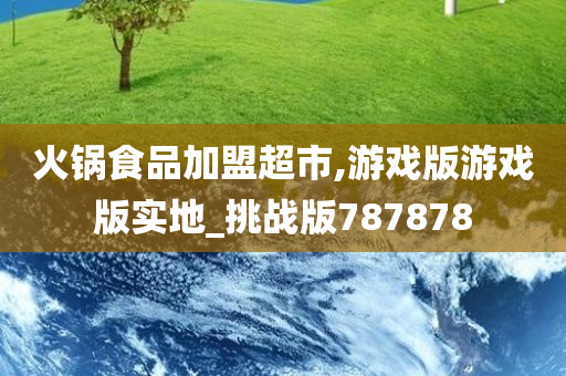 火锅食品加盟超市,游戏版游戏版实地_挑战版787878