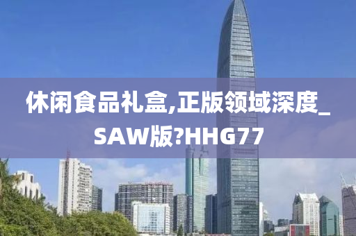 休闲食品礼盒,正版领域深度_SAW版?HHG77