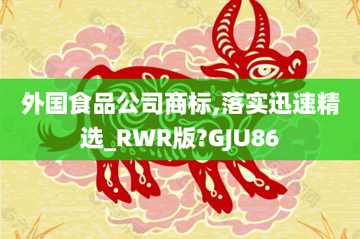 外国食品公司商标,落实迅速精选_RWR版?GJU86