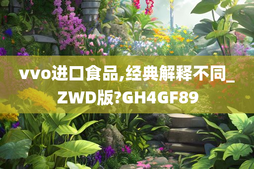 vvo进口食品,经典解释不同_ZWD版?GH4GF89