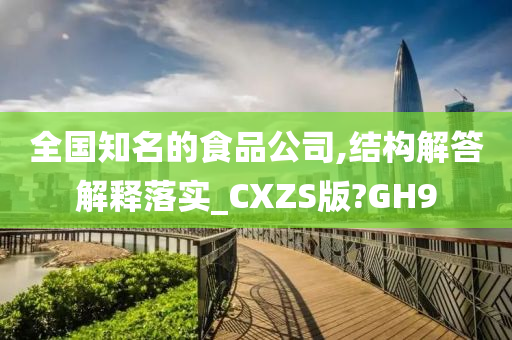 全国知名的食品公司,结构解答解释落实_CXZS版?GH9