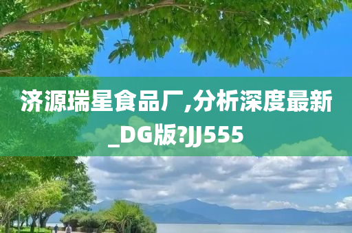 济源瑞星食品厂,分析深度最新_DG版?JJ555