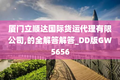 厦门立顺达国际货运代理有限公司,的全解答解答_DD版GW5656