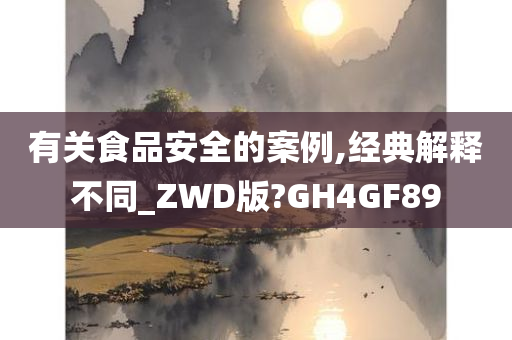 有关食品安全的案例,经典解释不同_ZWD版?GH4GF89