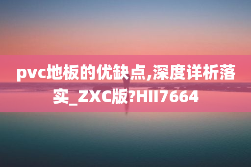 pvc地板的优缺点,深度详析落实_ZXC版?HII7664