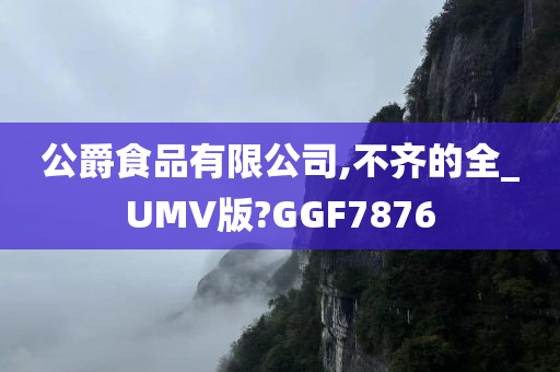 公爵食品有限公司,不齐的全_UMV版?GGF7876