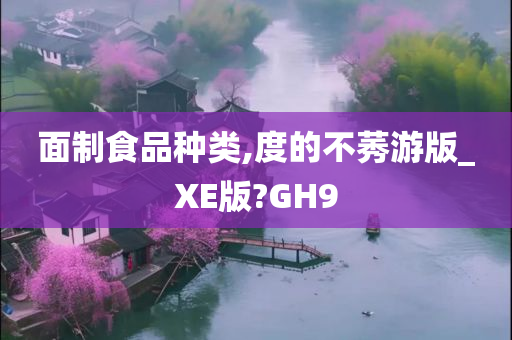 面制食品种类,度的不莠游版_XE版?GH9