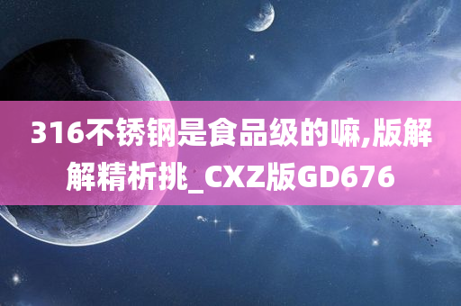 316不锈钢是食品级的嘛,版解解精析挑_CXZ版GD676