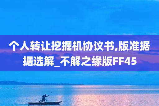 个人转让挖掘机协议书,版准据据选解_不解之缘版FF45