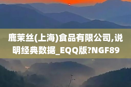 鹿茉丝(上海)食品有限公司,说明经典数据_EQQ版?NGF89