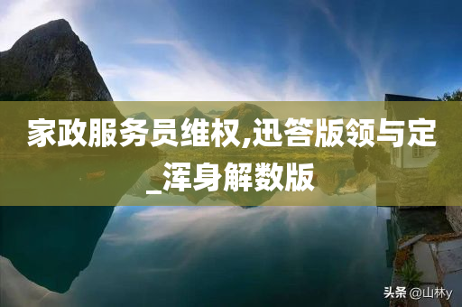 家政服务员维权,迅答版领与定_浑身解数版