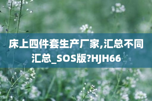 床上四件套生产厂家,汇总不同汇总_SOS版?HJH66