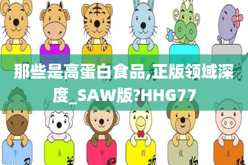 那些是高蛋白食品,正版领域深度_SAW版?HHG77