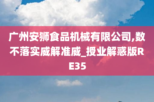 广州安狮食品机械有限公司,数不落实威解准威_授业解惑版RE35