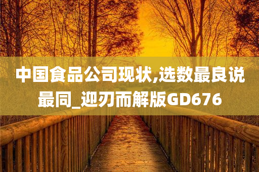 中国食品公司现状,选数最良说最同_迎刃而解版GD676