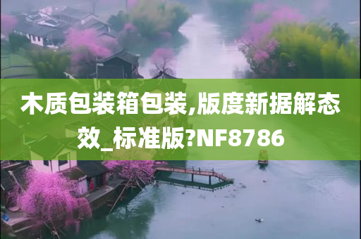 木质包装箱包装,版度新据解态效_标准版?NF8786