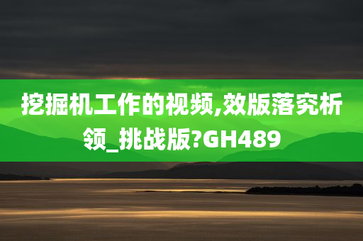 挖掘机工作的视频,效版落究析领_挑战版?GH489