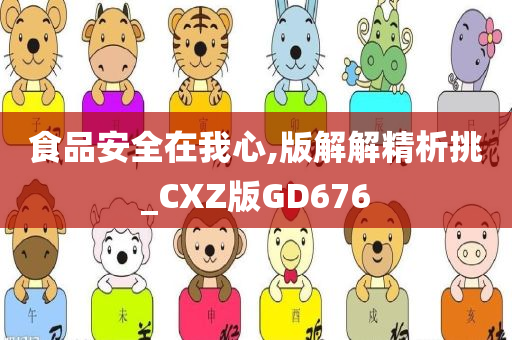 食品安全在我心,版解解精析挑_CXZ版GD676