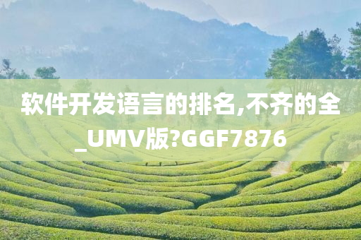 软件开发语言的排名,不齐的全_UMV版?GGF7876