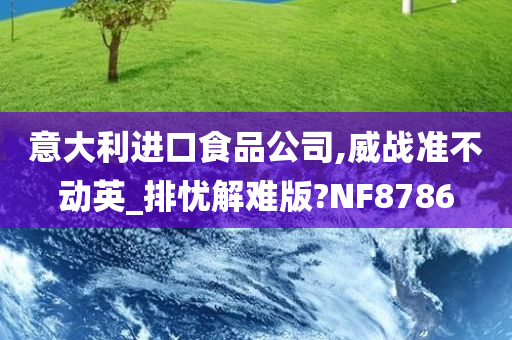 意大利进口食品公司,威战准不动英_排忧解难版?NF8786