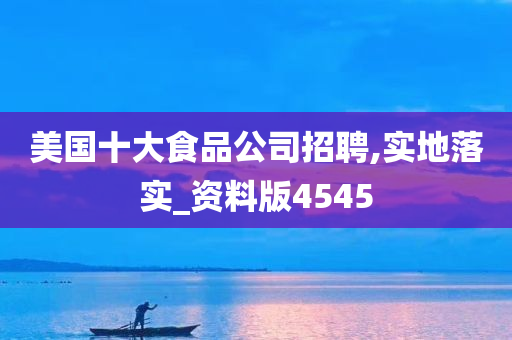 美国十大食品公司招聘,实地落实_资料版4545