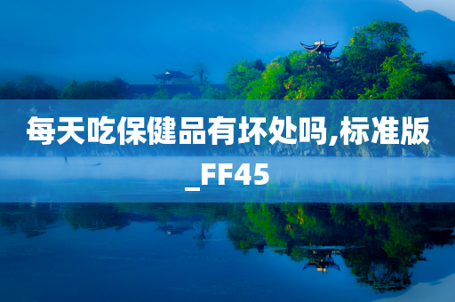 每天吃保健品有坏处吗,标准版_FF45