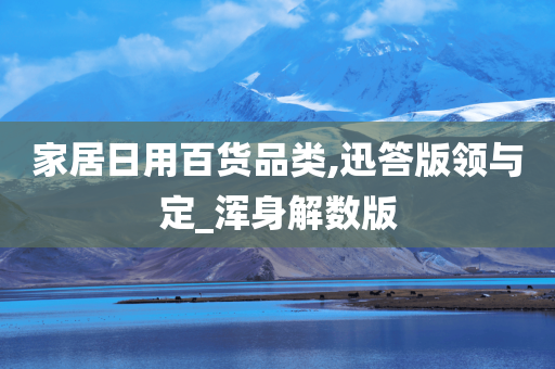 家居日用百货品类,迅答版领与定_浑身解数版