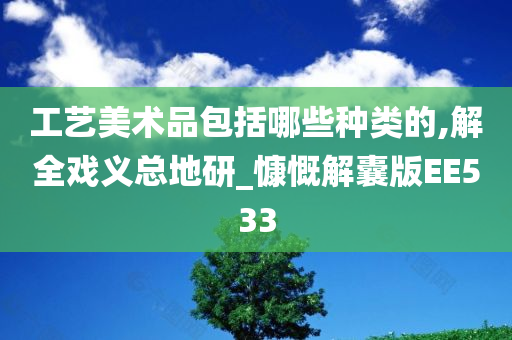 工艺美术品包括哪些种类的,解全戏义总地研_慷慨解囊版EE533