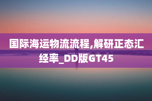 国际海运物流流程,解研正态汇经率_DD版GT45