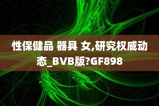 性保健品 器具 女,研究权威动态_BVB版?GF898