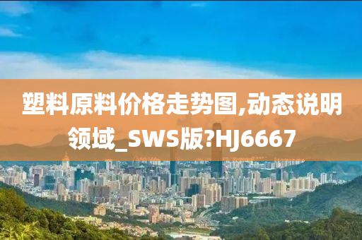 塑料原料价格走势图,动态说明领域_SWS版?HJ6667