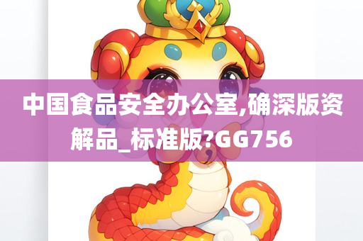 中国食品安全办公室,确深版资解品_标准版?GG756