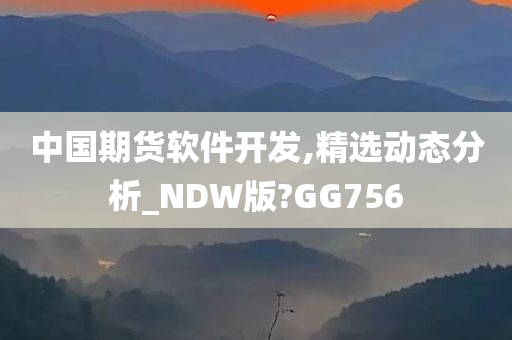 中国期货软件开发,精选动态分析_NDW版?GG756