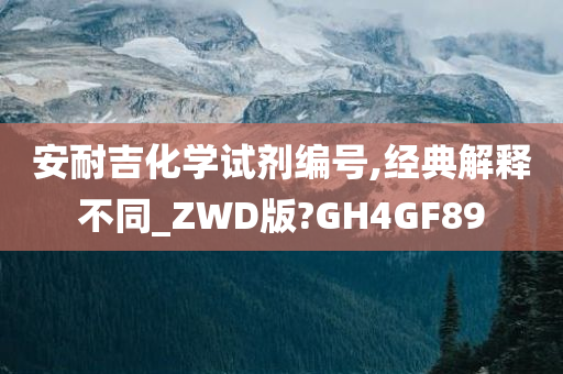 安耐吉化学试剂编号,经典解释不同_ZWD版?GH4GF89