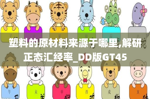 塑料的原材料来源于哪里,解研正态汇经率_DD版GT45