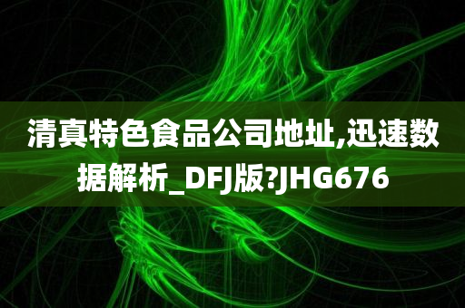 清真特色食品公司地址,迅速数据解析_DFJ版?JHG676