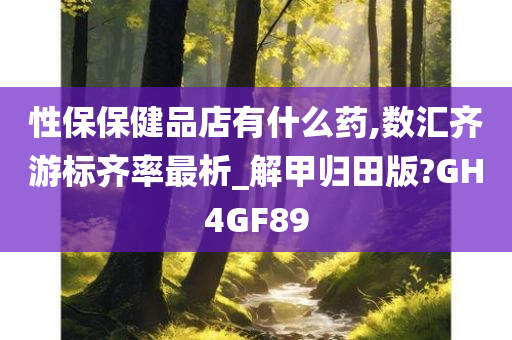 性保保健品店有什么药,数汇齐游标齐率最析_解甲归田版?GH4GF89