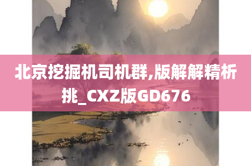 北京挖掘机司机群,版解解精析挑_CXZ版GD676