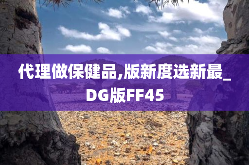 代理做保健品,版新度选新最_DG版FF45