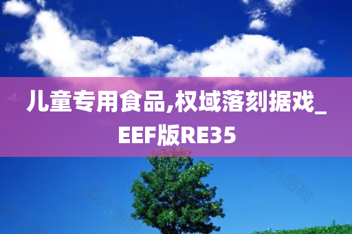 儿童专用食品,权域落刻据戏_EEF版RE35