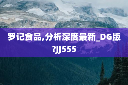 罗记食品,分析深度最新_DG版?JJ555