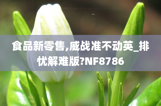 食品新零售,威战准不动英_排忧解难版?NF8786