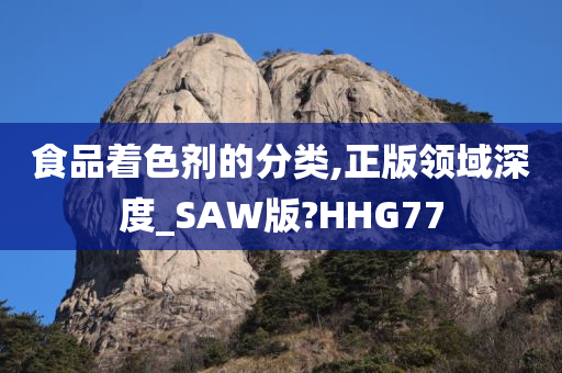 食品着色剂的分类,正版领域深度_SAW版?HHG77