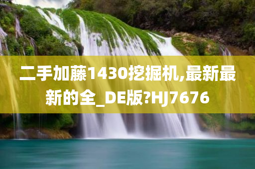 二手加藤1430挖掘机,最新最新的全_DE版?HJ7676